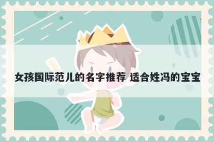 女孩国际范儿的名字推荐 适合姓冯的宝宝