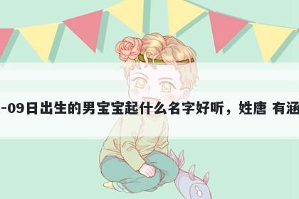 2026年-02月-09日出生的男宝宝起什么名字好听，姓唐 有涵养的名字推荐