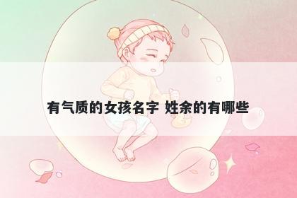 有气质的女孩名字 姓余的有哪些