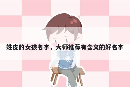 姓皮的女孩名字，大师推荐有含义的好名字