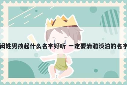 闵姓男孩起什么名字好听 一定要清雅淡泊的名字