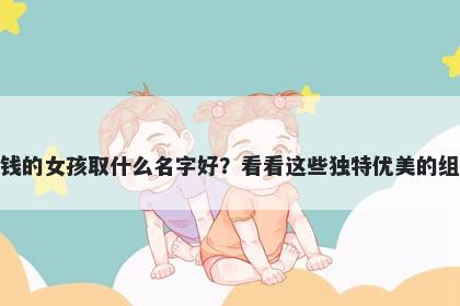姓钱的女孩取什么名字好？看看这些独特优美的组合