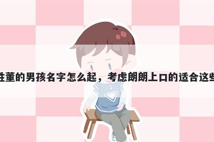 姓董的男孩名字怎么起，考虑朗朗上口的适合这些