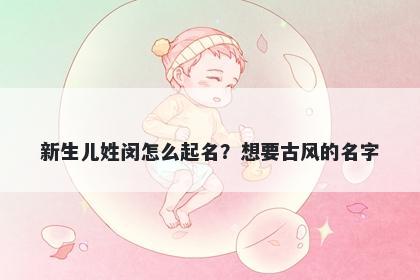 新生儿姓闵怎么起名?想要古风的名字
