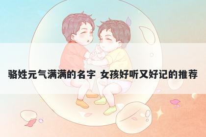 骆姓元气满满的名字 女孩好听又好记的推荐