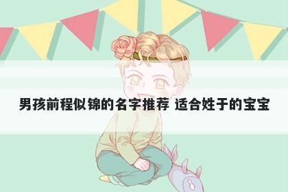 男孩前程似锦的名字推荐 适合姓于的宝宝