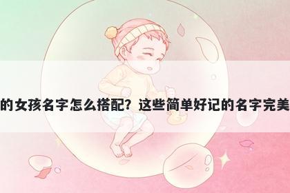 姓邓的女孩名字怎么搭配？这些简单好记的名字完美契合