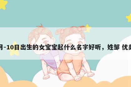 2026年-02月-10日出生的女宝宝起什么名字好听,姓邹 优美的名字推荐