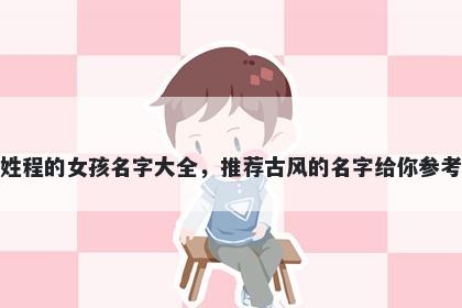姓程的女孩名字大全，推荐古风的名字给你参考