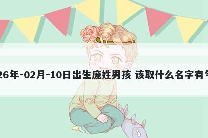 2026年-02月-10日出生庞姓男孩 该取什么名字有气质