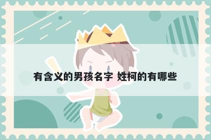 有含义的男孩名字 姓柯的有哪些