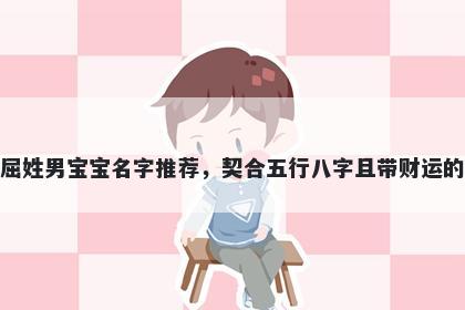 屈姓男宝宝名字推荐，契合五行八字且带财运的