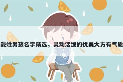 戴姓男孩名字精选，灵动活泼的优美大方有气质