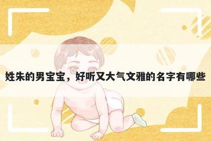 姓朱的男宝宝，好听又大气文雅的名字有哪些