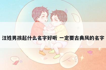 汪姓男孩起什么名字好听 一定要古典风的名字