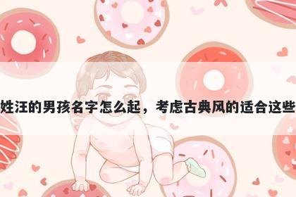 姓汪的男孩名字怎么起,考虑古典风的适合这些