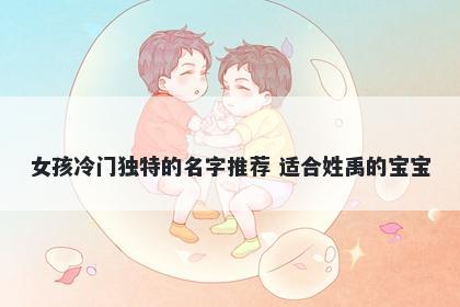 女孩冷门独特的名字推荐 适合姓禹的宝宝