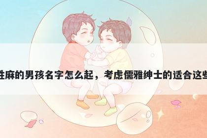 姓麻的男孩名字怎么起，考虑儒雅绅士的适合这些