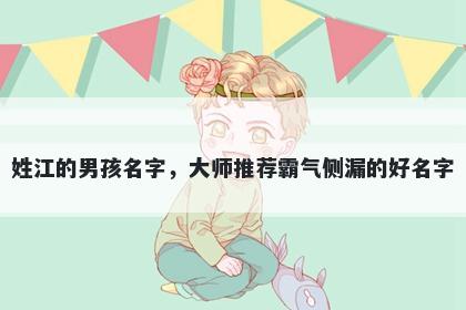姓江的男孩名字，大师推荐霸气侧漏的好名字