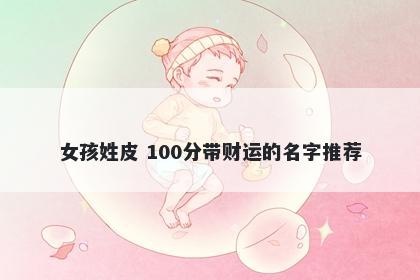 女孩姓皮 100分带财运的名字推荐