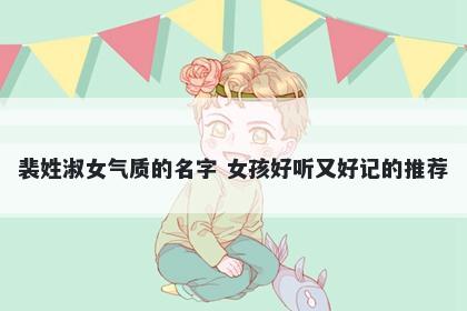裴姓淑女气质的名字 女孩好听又好记的推荐