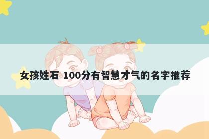 女孩姓石 100分有智慧才气的名字推荐