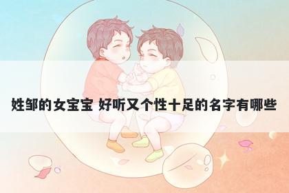 姓邹的女宝宝 好听又个性十足的名字有哪些