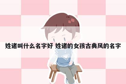 姓诸叫什么名字好 姓诸的女孩古典风的名字