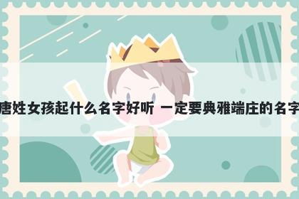 唐姓女孩起什么名字好听 一定要典雅端庄的名字