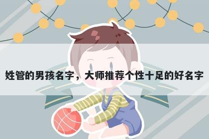 姓管的男孩名字,大师推荐个性十足的好名字