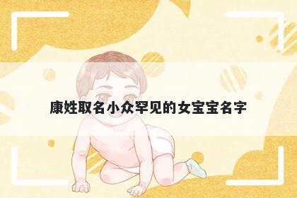 康姓取名小众罕见的女宝宝名字