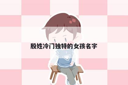 殷姓冷门独特的女孩名字