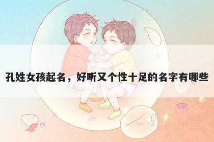 孔姓女孩起名，好听又个性十足的名字有哪些