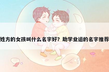 姓方的女孩叫什么名字好？助学业运的名字推荐
