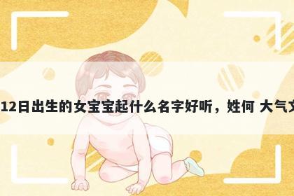 2026年-02月-12日出生的女宝宝起什么名字好听，姓何 大气文雅的名字推荐