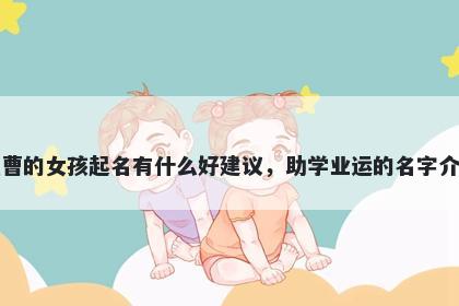 姓曹的女孩起名有什么好建议，助学业运的名字介绍