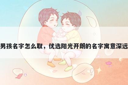 姓薛的男孩名字怎么取，优选阳光开朗的名字寓意深远又好听