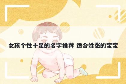 女孩个性十足的名字推荐 适合姓张的宝宝