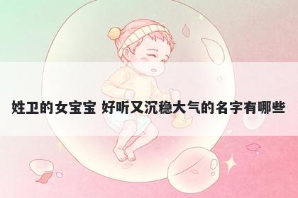 姓卫的女宝宝 好听又沉稳大气的名字有哪些