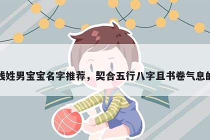 钱姓男宝宝名字推荐，契合五行八字且书卷气息的