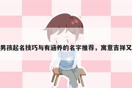 钟姓男孩起名技巧与有涵养的名字推荐，寓意吉祥又好听