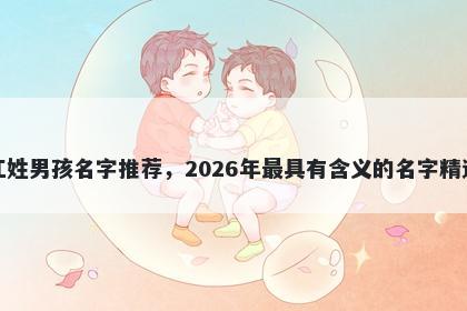 江姓男孩名字推荐,2026年最具有含义的名字精选