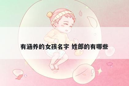 有涵养的女孩名字 姓郎的有哪些