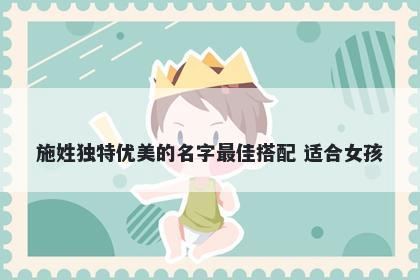 施姓独特优美的名字最佳搭配 适合女孩