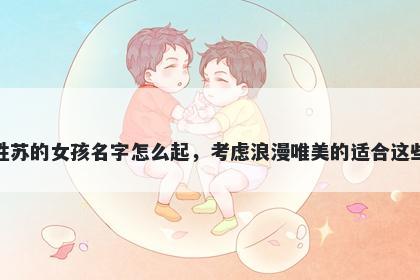 姓苏的女孩名字怎么起,考虑浪漫唯美的适合这些