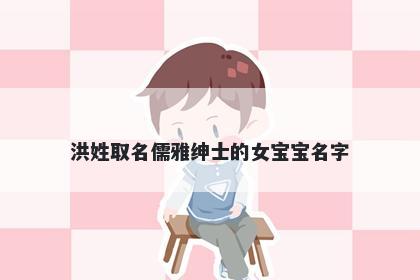 洪姓取名儒雅绅士的女宝宝名字