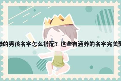 姓滕的男孩名字怎么搭配?这些有涵养的名字完美契合