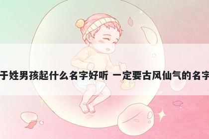 于姓男孩起什么名字好听 一定要古风仙气的名字