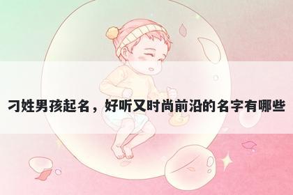 刁姓男孩起名，好听又时尚前沿的名字有哪些