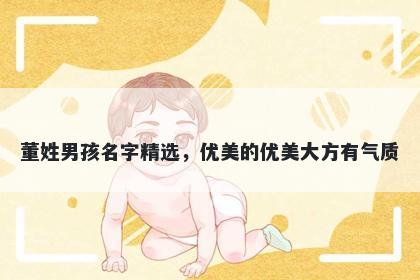 董姓男孩名字精选，优美的优美大方有气质